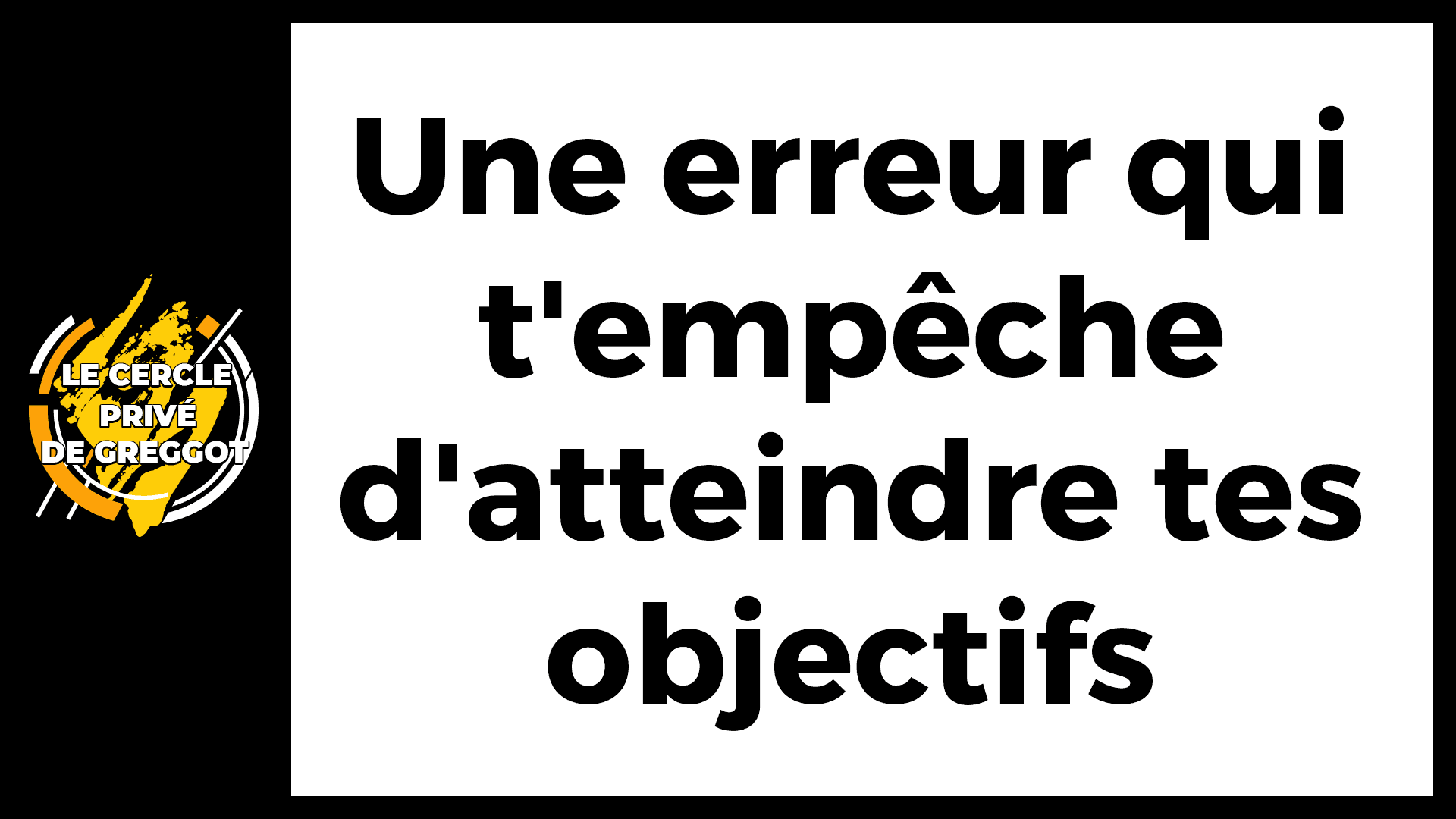 Cercle-Prive-Greggot-une-erreur-qui-empeche-atteindre-tes-objectifs
